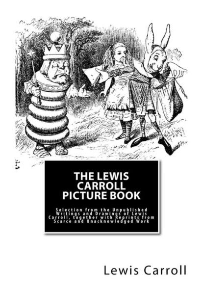 The Lewis Carroll Picture Book: Selection from the Unpublished Writings and Drawings of Lewis Carroll, together with Reprints from Scarce and Unacknow