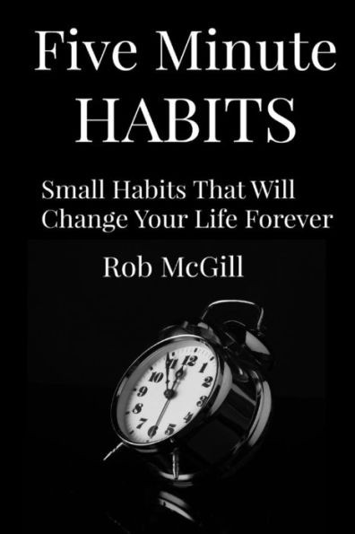 Five Minute Habits: Small Habits That Will Change Your Life Forever