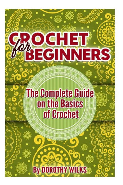 Crochet for Beginners: The Complete Guide on the Basics of Crochet