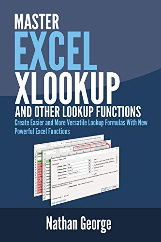 Excel Xlookup And Other Lookup Functions: Create Easier And More Versatile Lookup Formulas With New Powerful Excel Functions (Excel 2019 Mastery)