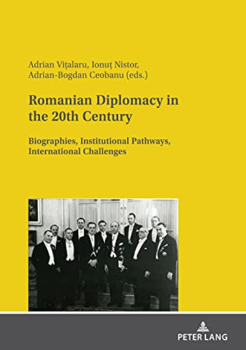 Romanian Diplomacy In The 20Th Century: Biographies, Institutional Pathways, International Challenges
