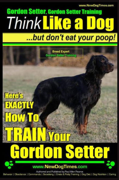 Gordon Setter, Gordon Setter Training Think Like a Dog...but don't eat your poop! Breed Expert Gordon Setter Training: Here's EXACTLY How To TRAIN You