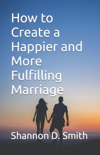 How to Create a Happier and More Fulfilling Marriage