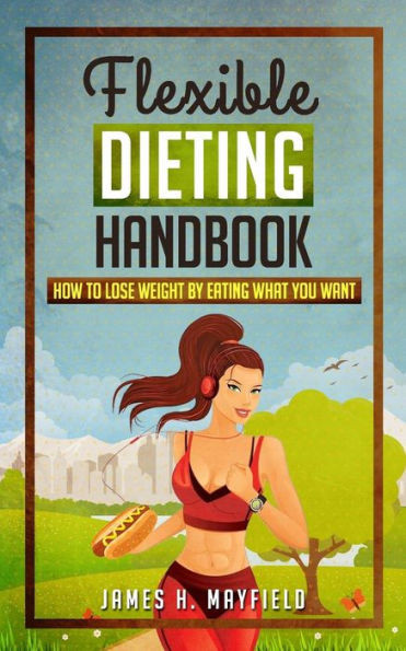 Flexible Dieting Handbook: How To Lose Weight by Eating What You Want