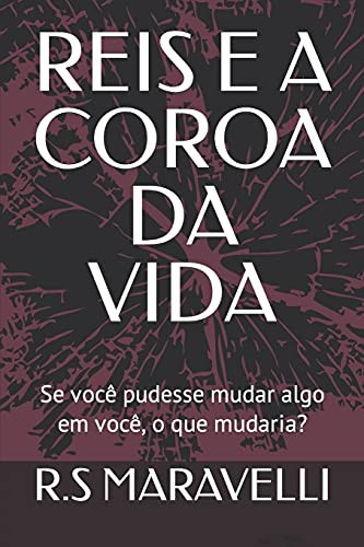 Reis E A Coroa Da Vida: Se Voc?¬ Pudesse Mudar Algo Em Voc?¬, O Que Mudaria? (Portuguese Edition)