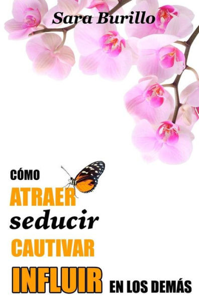 Como atraer, seducir, cautivar e influir en los demas