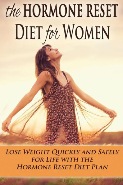 The Hormone Reset Diet for Women: Lose Weight Quickly and Safely for Life with the Hormone Reset Diet Plan