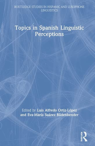 Topics In Spanish Linguistic Perceptions (Routledge Studies In Hispanic And Lusophone Linguistics)