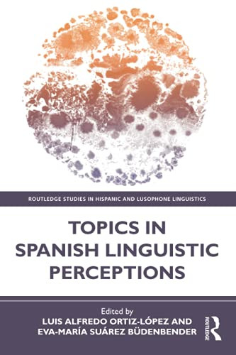 Topics In Spanish Linguistic Perceptions (Routledge Studies In Hispanic And Lusophone Linguistics)