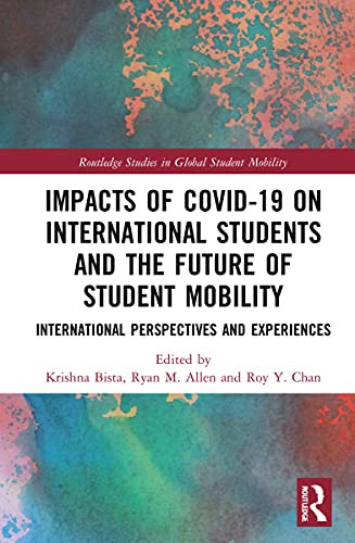 Impacts Of Covid-19 On International Students And The Future Of Student Mobility: International Perspectives And Experiences (Routledge Studies In Global Student Mobility)