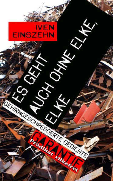 Es geht auch ohne Elke, Elke: Gehirngeschredderte Gedichte