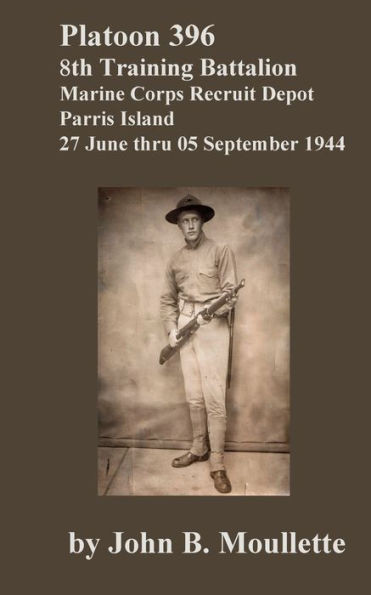 Platoon 396, 8th Training Battalion [Limited Edition]: Marine Corps Recruit Depot, Parris Island, 27 June thru 05 September 1944