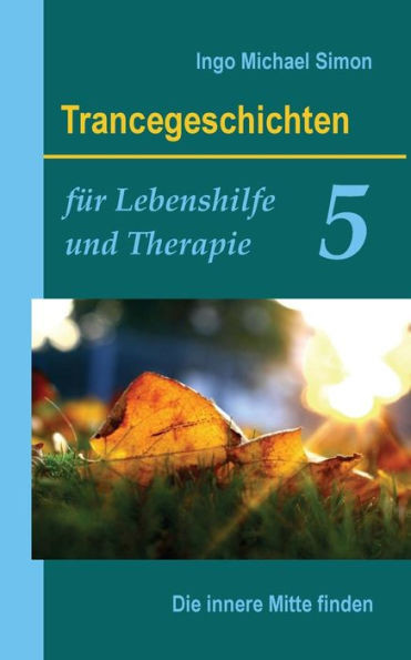 Trancegeschichten für Lebenshilfe und Therapie. Band 5: Die innere Mitte finden