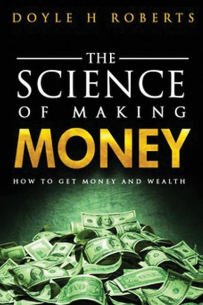 The Science of Making Money: How To Get Money & Wealth