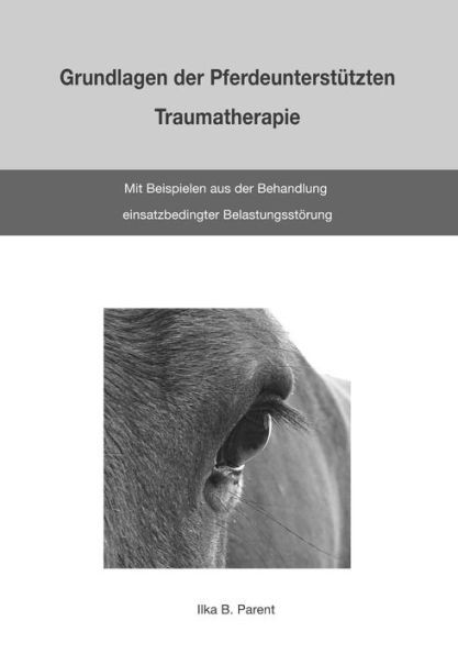 Grundlagen der PferdeunterstÃ¼tzten Traumatherapie: mit Beispielen aus der Behandlung einsatzbedingter BelastungsstÃ¶rung