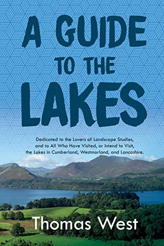 A Guide To The Lakes: Dedicated To The Lovers Of Landscape Studies, And To All Who Have Visited, Or Intend To Visit, The Lakes In Cumberland, Westmorland, And Lancashire