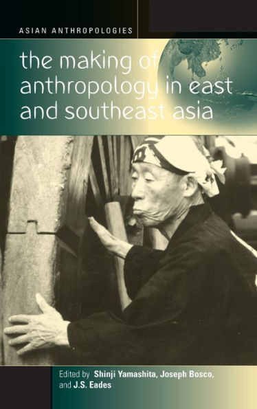 The Making of Anthropology in East and Southeast Asia