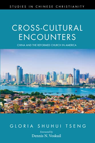 Cross-Cultural Encounters: China And The Reformed Church In America (Studies In Chinese Christianity)