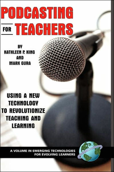 Podcasting for Teachers: Using a New Technology to Revolutionize Teaching and Learning
