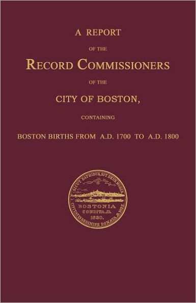 A Report of the Record Commissioners of the City of Boston, Containing Boston Births From A.D. 1700 to A.D. 1800