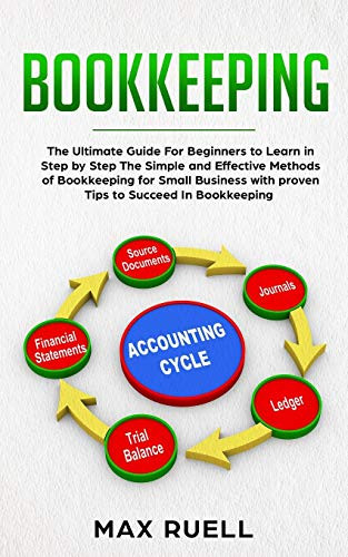 Bookkeeping: The Ultimate Guide For Beginners to Learn in Step by Step The Simple and Effective Methods of Bookkeeping  for Small Business + 100 Tips& T ricks to Succeed
