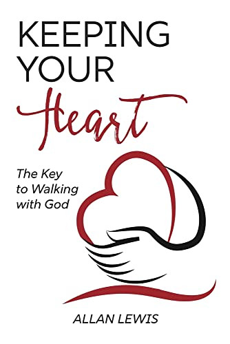Keeping Your Heart: The Key To Walking With God