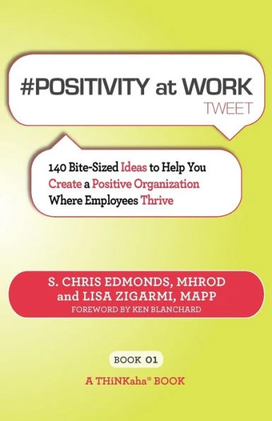 # POSITIVITY at WORK tweet Book01: 140 Bite-Sized Ideas to Help You Create a Positive Organization Where Employees Thrive