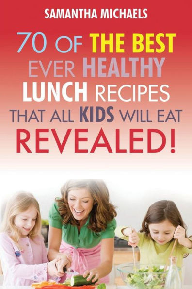 Kids Recipes Book: 70 of the Best Ever Lunch Recipes That All Kids Will Eat...Revealed!