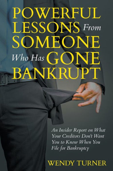 Powerful Lessons Someone Who Has Gone Bankrupt: An Insider Report on What Your Creditors Don't Want You to Know When You File for Bankruptcy