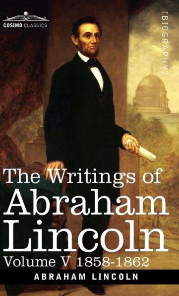 The Writings of Abraham Lincoln: 1858-1862, Volume V