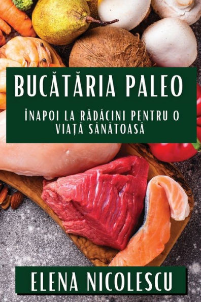 Bucătăria Paleo: ÃŽnapoi la Rădăcini pentru O Viață Sănătoasă