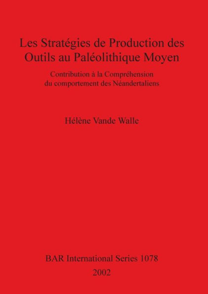 Les stratégies de production des outils au Paléolithique Moyen: Contribution à la compréhension du comportement des Néandertaliens