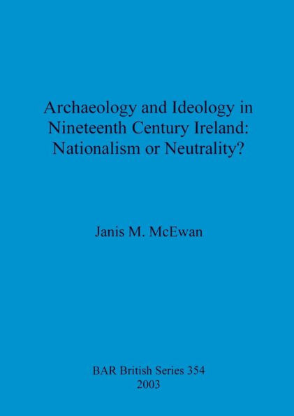 Archaeology and Ideology in Nineteenth Century Ireland - Nationalism or Neutrality?