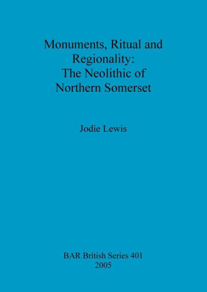 Monuments, Ritual and Regionality: The Neolithic of Northern Somerset