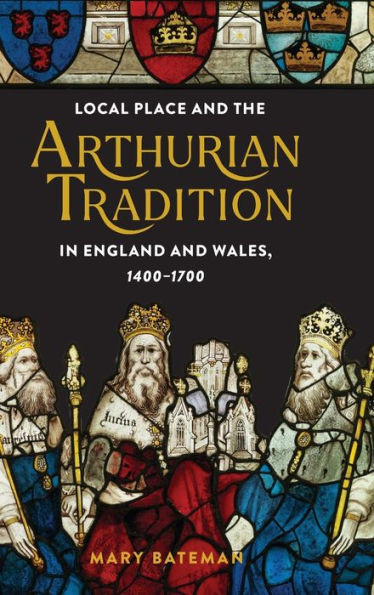 Local Place and the Arthurian Tradition in England and Wales, 1400-1700