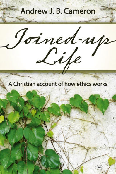 Joined-Up Life: A Christian Account of How Ethics Works