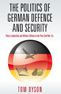The Politics of German Defence and Security: Policy Leadership and Military Reform in the Post-Cold War Era