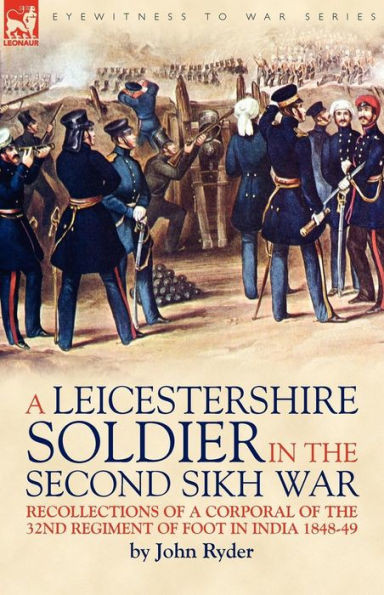 A Leicestershire Soldier in the Second Sikh War: Recollections of a Corporal of the 32nd Regiment of Foot in India 1848-49