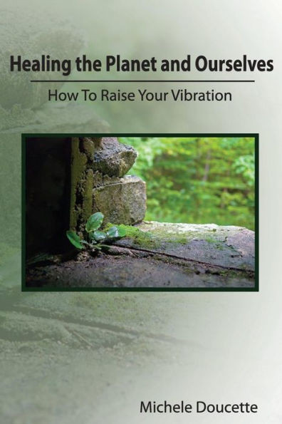 Healing the Planet and Ourselves: How To Raise Your Vibration