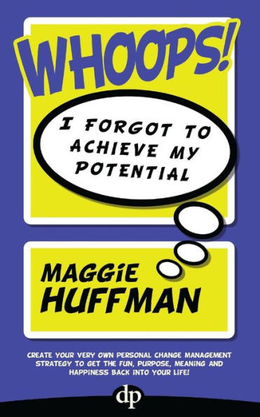 Whoops! I Forgot To Achieve My Potential: Create your very own personal change management strategy to get the fun, purpose, meaning and happiness back