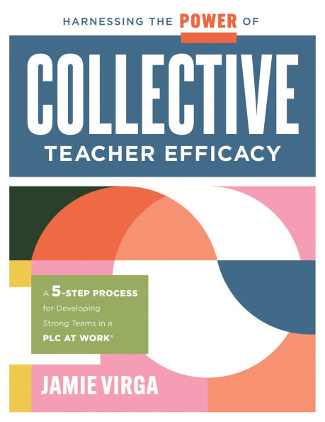 Harnessing the Power of Collective Teacher Efficacy: A Five-Step Process for Developing Strong Teams in a PLC at Work(r) (Build Collective Teacher Eff