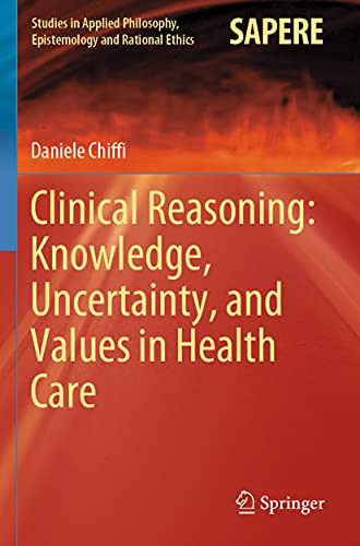 Clinical Reasoning: Knowledge, Uncertainty, And Values In Health Care (Studies In Applied Philosophy, Epistemology And Rational Ethics)