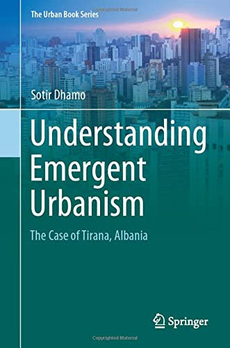 Understanding Emergent Urbanism: The Case Of Tirana, Albania (The Urban Book Series)