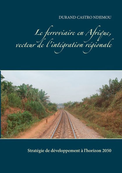 Le ferroviaire en Afrique, vecteur de l'intégration régionale: Stratégie de développement à l'horizon 2050