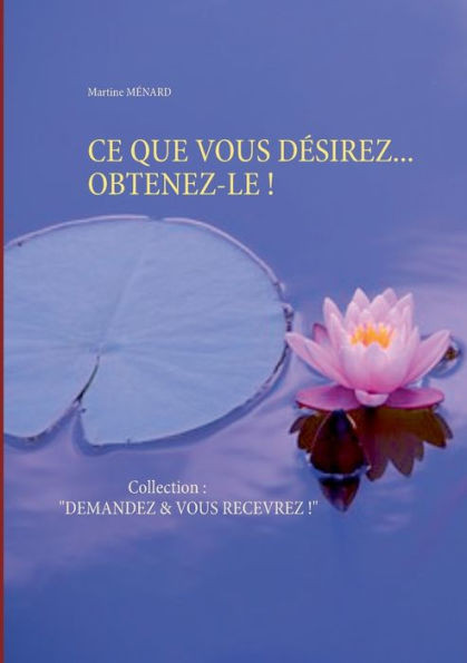 CE Que Vous DÃ©sirez... Obtenez-Le !: Collection: ""DEMANDEZ & VOUS RECEVREZ !""