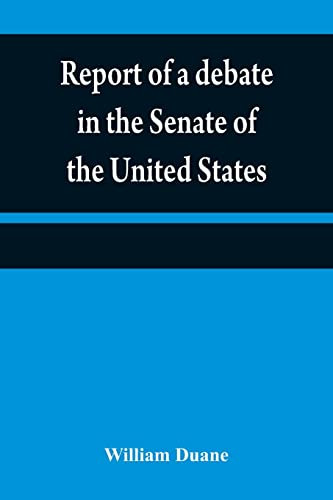 Report Of A Debate In The Senate Of The United States, On A Resolution For Recommending To The Legilatures [Sic] Of The Several States, An Amendment ... Of The Constitution Of The United States,