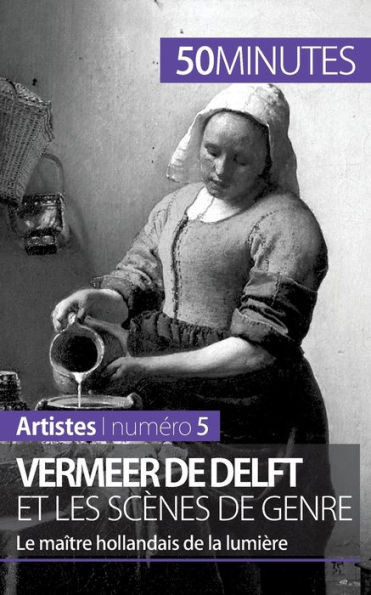 Vermeer de Delft et les scÃ¨nes de genre: Le maÃ®tre hollandais de la lumiÃ¨re