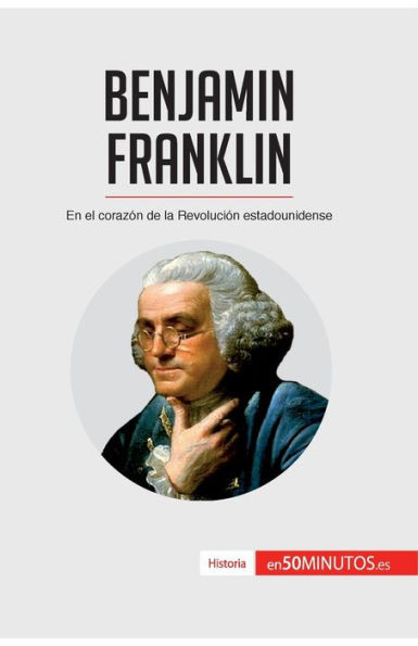 Benjamin Franklin: En el corazÃ³n de la RevoluciÃ³n estadounidense
