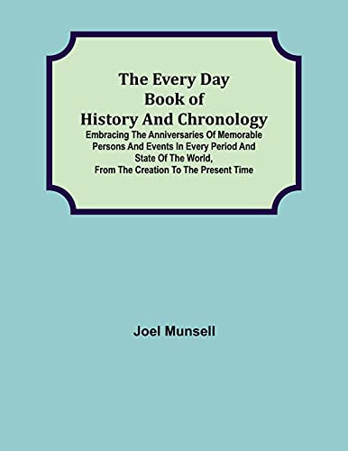 The Every Day Book Of History And Chronology; Embracing The Anniversaries Of Memorable Persons And Events In Every Period And State Of The World, From The Creation To The Present Time