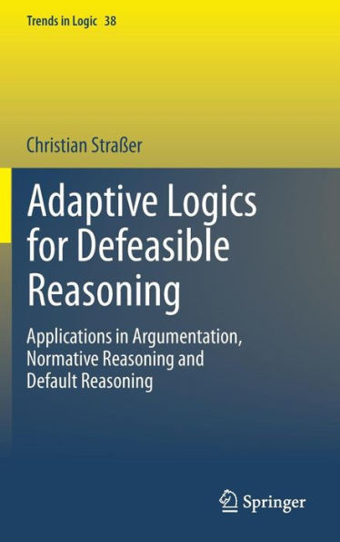 Adaptive Logics for Defeasible Reasoning: Applications in Argumentation, Normative Reasoning and Default Reasoning